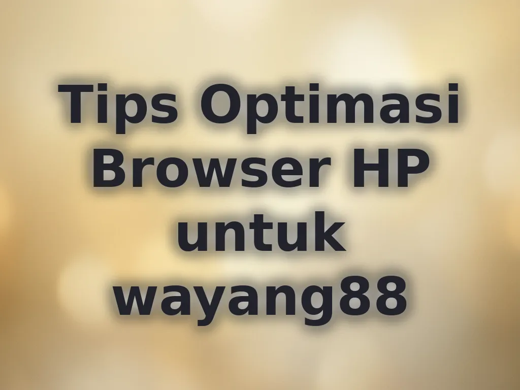 Tips Optimasi Browser HP untuk wayang88